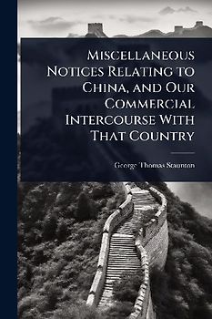 Miscellaneous Notices Relating to China, and Our Commercial Intercourse With That Country