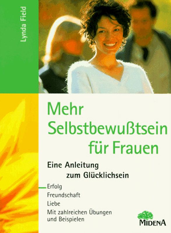 Selbstbewusstsein für Frauen. Eine Anleitung zum Glücklichsein. Liebe, Freundschaft, Erfolg. Mit zahlreichen Übungen und Beispielen