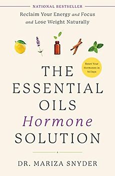 The Essential Oils Hormone Solution: Reclaim Your Energy and Focus and Lose Weight Naturally