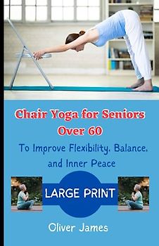 Chair Yoga for Seniors Over 60: To Improve Flexibility, Balance, and Inner Peace