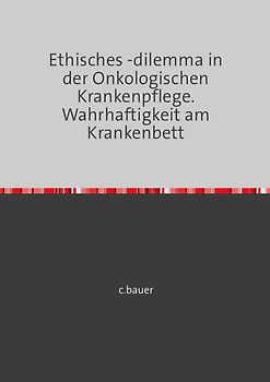 Ethisches -dilemma in der Onkologischen Krankenpflege. Wahrhaftigkeit am Krankenbett