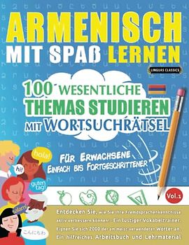 ARMENISCH MIT SPAß LERNEN - FÜR ERWACHSENE: EINFACH BIS FORTGESCHRITTENER – 100 WESENTLICHE THEMAS STUDIEREN MIT WORTSUCHRÄTSEL - VOL.1: Entdecken ... aktiv verbessern können!