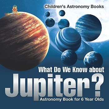 What Do We Know about Jupiter? Astronomy Book for 6 Year Old | Children's Astronomy Books
