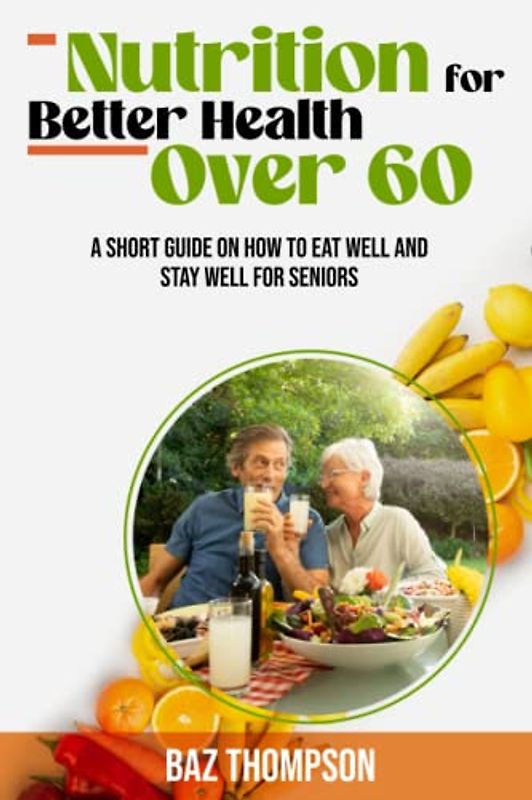 Nutrition for Better Health Over 60: A Short Guide on How to Eat Well and Stay Well for Seniors (Strength Training for Seniors)