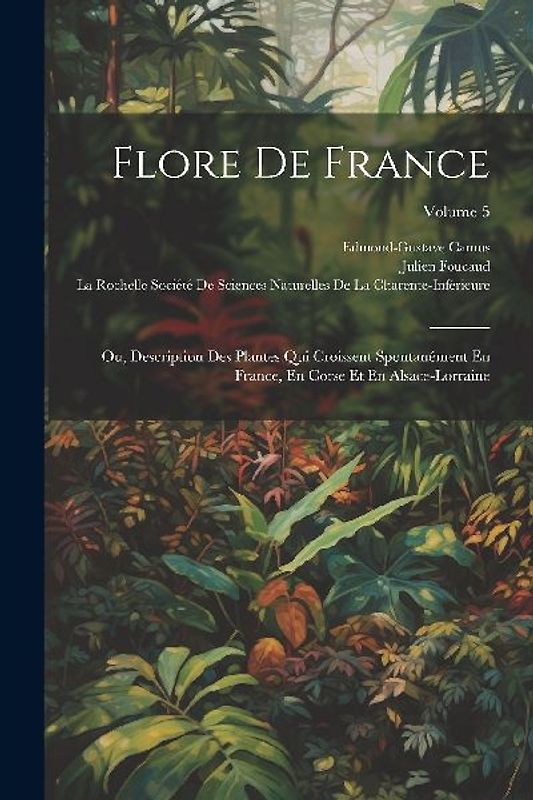 Flore De France: Ou, Description Des Plantes Qui Croissent Spontanément En France, En Corse Et En Alsace-Lorraine; Volume 5