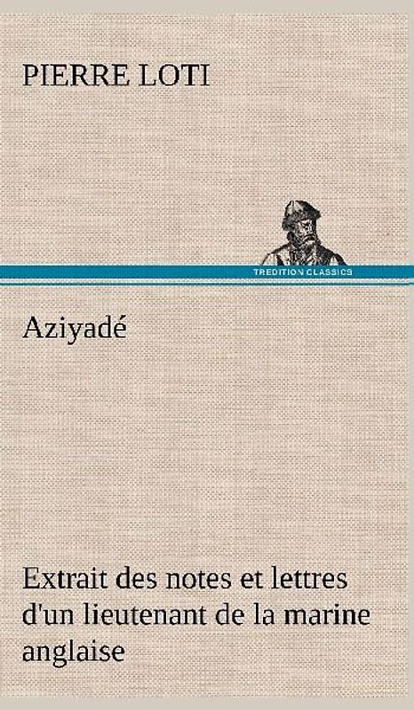 Aziyadé Extrait des notes et lettres d'un lieutenant de la marine anglaise entré au  service de la Turquie le 10 mai 1876 tué dans les murs de Kars, le 27 octobre  1877.