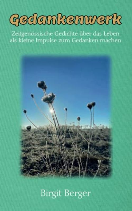 Gedankenwerk: Zeitgenössische Gedichte über das Leben als kleine Impulse zum Gedanken machen