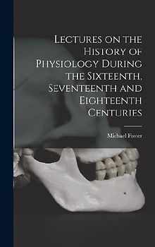 Lectures on the History of Physiology During the Sixteenth, Seventeenth and Eighteenth Centuries