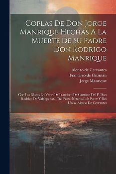 Coplas De Don Jorge Manrique Hechas A La Muerte De Su Padre Don Rodrigo Manrique: Con Las Glosas En Verso De Francisco De Guzman Del P. Don Rodrigo De