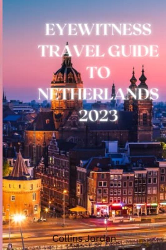 Eyewitness Guide To The Netherlands: Uncovering the Hidden Gems of the Netherlands: A Travel Guide"