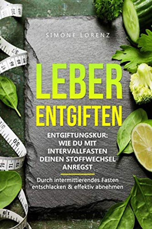 Leber entgiften: Entgiftungskur: Wie Du mit Intervallfasten deinen Stoffwechsel anregst - Durch intermittierendes Fasten entschlacken & effektiv abnehmen | Leber reinigen für ein vitales Leben
