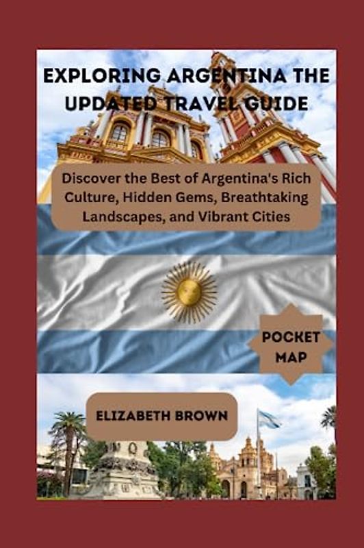 Exploring Argentina The Updated Travel Guide: Pocket Sized Argentina travel guide:Discover the Best of Argentina's Rich Culture, Hidden Gems, ... (The imperfect travellers guide, Band 14)