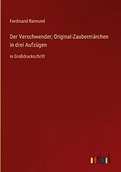 Der Verschwender; Original-Zaubermärchen in drei Aufzügen: in Großdruckschrift