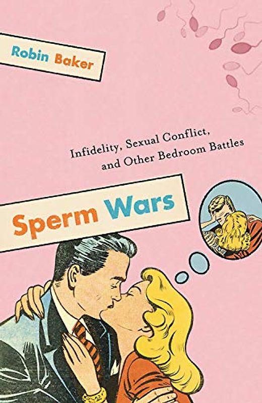 Sperm Wars: Infidelity, Sexual Conflict, and Other Bedroom Battles - Robin Baker