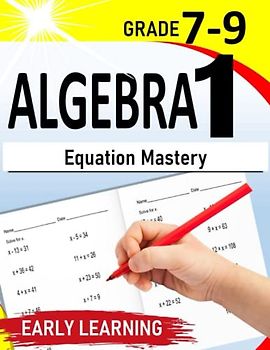 Algebra 1: Equation Mastery| A Self-Teaching Workbook for 7th-9th Grade with Detailed Explanations |500+ Practice Exercises with Step by Step solutions