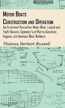 Motor Boats - Construction and Operation - An Illustrated Manual for Motor Boat, Launch and Yacht Owners, Operator's of Marine Gasolene Engines, and Amateur Boat-Builders
