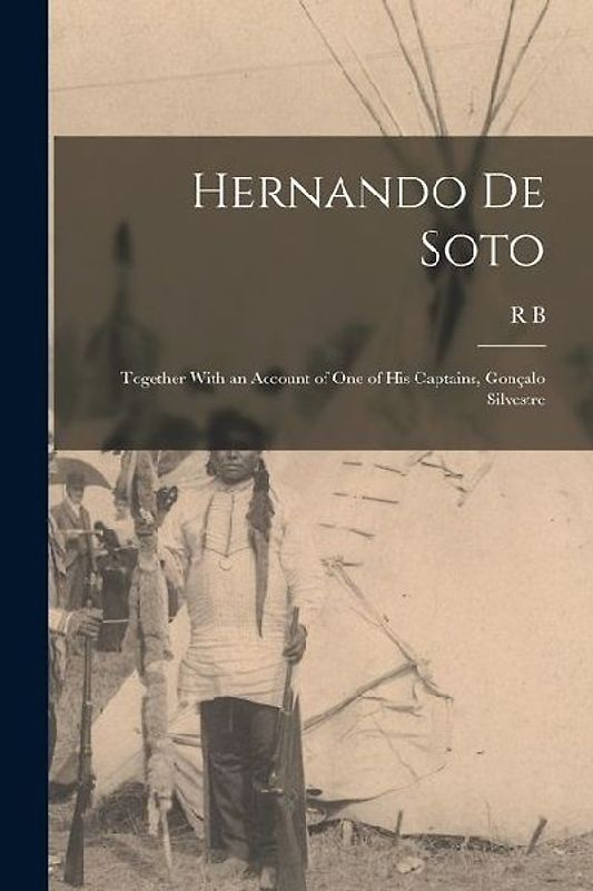 Hernando de Soto; Together With an Account of one of his Captains, Gonçalo Silvestre