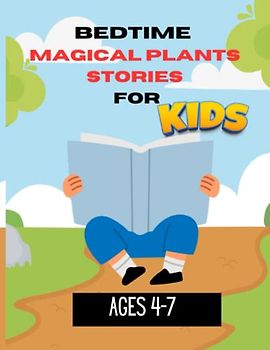 BEDTIME MAGICAL PLANTS STORIES FOR KIDS 4-7: Heartwarming and Thought-provoking Tales Told from the Perspective of Plants that Kids will Love