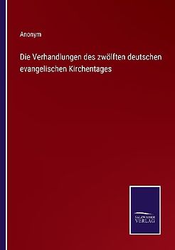 Die Verhandlungen des zwölften deutschen evangelischen Kirchentages
