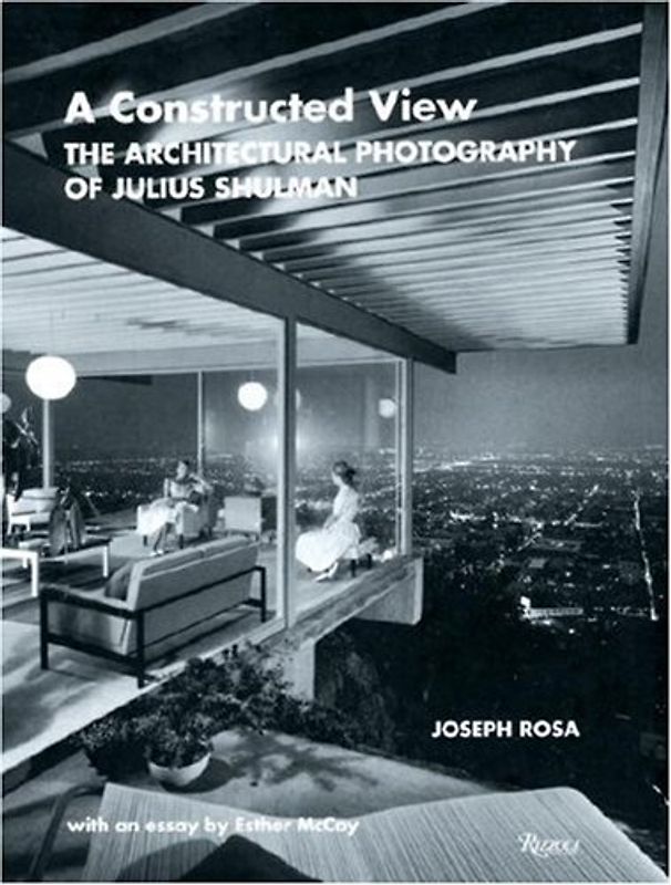 A Constructed View: The Architectural Photography of Julius Shulman - Joseph Rosa