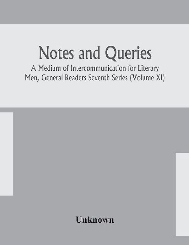 Notes And Queries; A Medium Of Intercommunication For Literary Men, General Readers Seventh Series (Volume Xi)