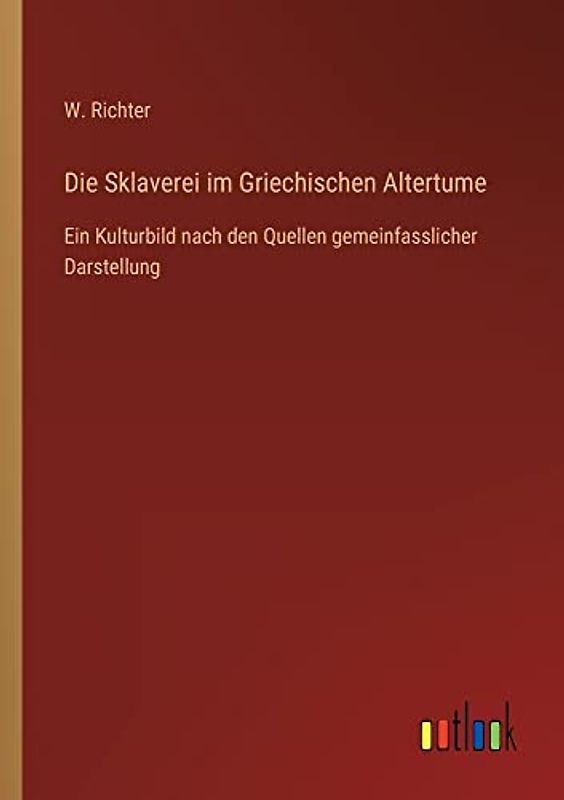 Die Sklaverei im Griechischen Altertume: Ein Kulturbild nach den Quellen gemeinfasslicher Darstellung