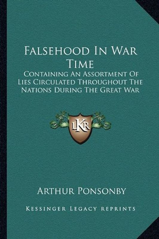 Falsehood in War Time: Containing an Assortment of Lies Circulated Throughout the Nations During the Great War - Ponsonby, Arthur