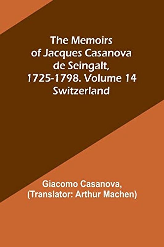 The Memoirs of Jacques Casanova de Seingalt, 1725-1798. Volume 14: Switzerland