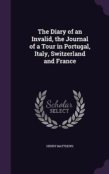 The Diary of an Invalid, the Journal of a Tour in Portugal, Italy, Switzerland and France