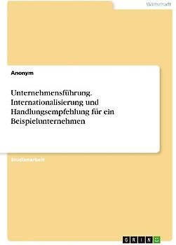 Unternehmensführung. Internationalisierung und Handlungsempfehlung für ein Beispielunternehmen