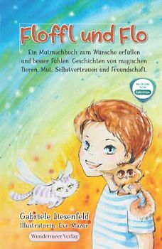 Floffl und Flo Ein Mutmachbuch zum Wünsche erfüllen und besser Fühlen. Geschichten von magischen Tieren, Mut, Selbstvertrauen und Freundschaft.