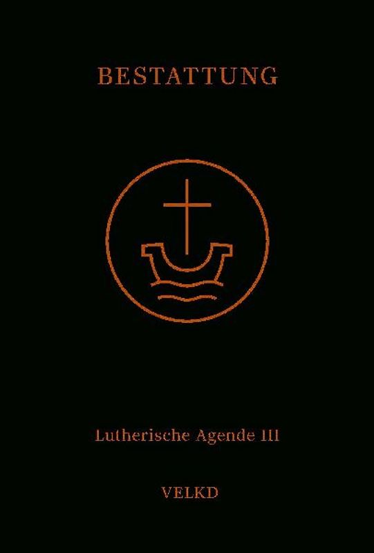 Agende für evangelisch-lutherische Kirchen und Gemeinden. Der Hauptgottesdienst... / Agende Band III: Die Amtshandlungen. Teil 5: Die Bestattung