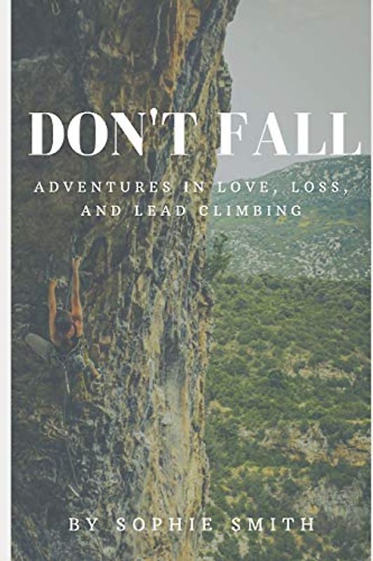 Don't Fall: Adventures in Love, Loss, and Lead Climbing
