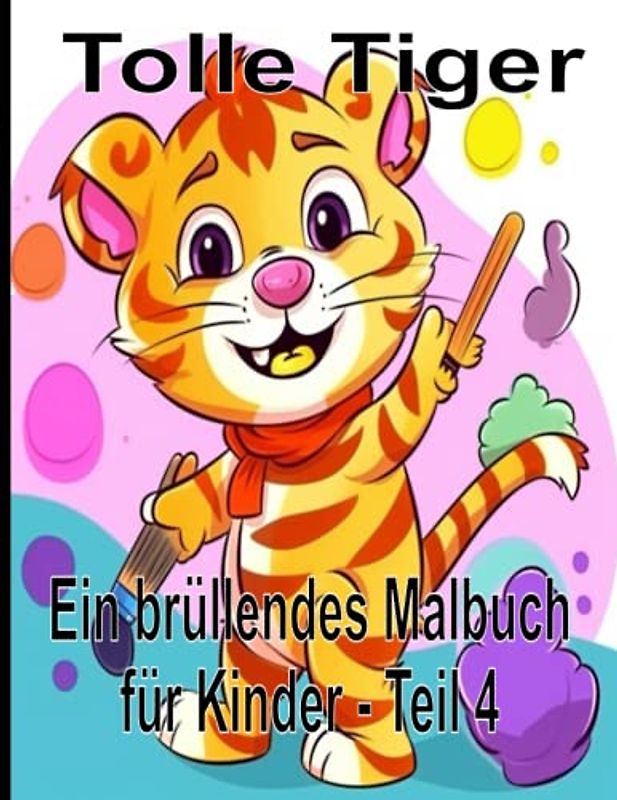 Tolle Tiger Ein brüllendes Malbuch für Kinder - Teil 4: Ein perfektes Kinder-Tiger - Malbuch, mit 50 Tigermotiven, für Kleinkinder und Kinder, Jungen und Mädchen im Alter von 2-4 Jahren