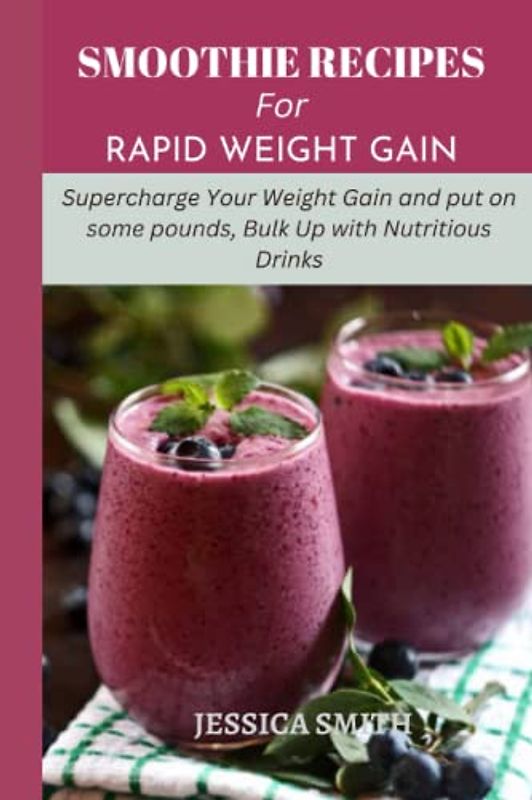 SMOOTHIE RECIPES FOR RAPID WEIGHT GAIN: Supercharge Your Weight Gain and put on some pounds, Bulk Up with Nutritious Drinks