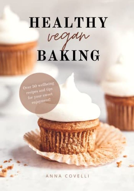 HEALTHY vegan BAKING: Over 50 wellbeing recipes and tips for your sweet enjoyment!