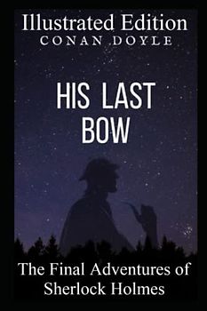 His Last Bow Illustrated Edition (100th Anniversary Collection): The Final Adventures of Sherlock Holmes