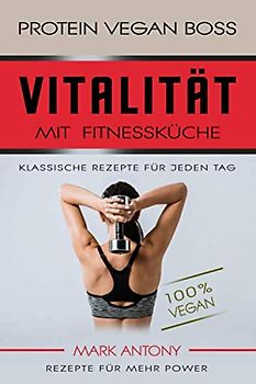 PROTEIN VEGAN BOSS * VITALITÄT MIT PROTEIN FOOD * Klassische Rezepte für jeden Tag * REZEPTE FÜR MEHR POWER * 100 % Vegan