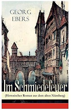 Im Schmiedefeuer (Historischer Roman aus dem alten Nürnberg): Mittelalter-Roman