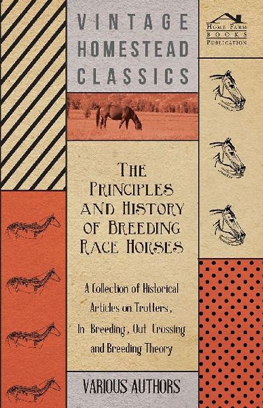 The Principles and History of Breeding Race Horses - A Collection of Historical Articles on Trotters, In-Breeding, Out-Crossing and Breeding Theory