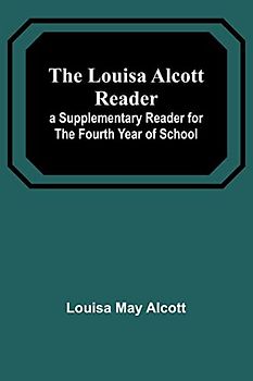 The Louisa Alcott Reader: a Supplementary Reader for the Fourth Year of School