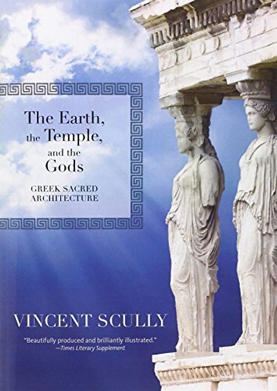 The Earth, the Temple, and the Gods: Greek Sacred Architecture - Scully, Vincent, Jr.