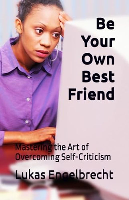 Be Your Own Best Friend: Mastering the Art of Overcoming Self-Criticism