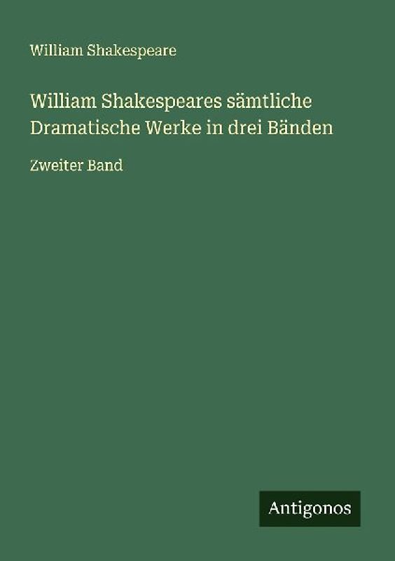 William Shakespeares sämtliche Dramatische Werke in drei Bänden