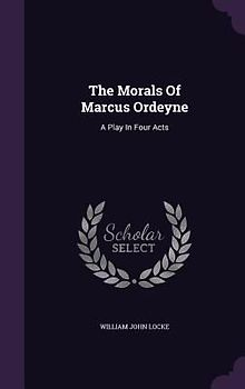 The Morals Of Marcus Ordeyne: A Play In Four Acts