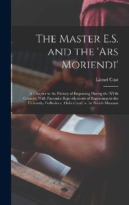 The Master E.S. and the 'Ars Moriendi'; a Chapter in the History of Engraving During the XVth Century, With Facsimile Reproductions of Engravings in t