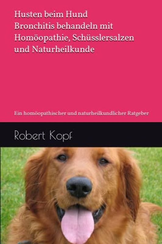 Husten beim Hund - Bronchitis behandeln mit Homöopathie, Schüsslersalzen und Naturheilkunde: Ein homöopathischer und naturheilkundlicher Ratgeber
