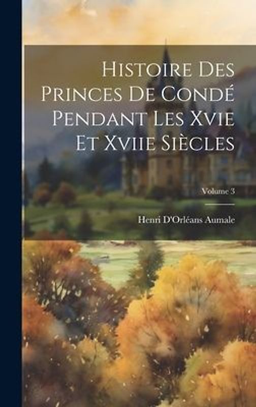 Histoire Des Princes De Condé Pendant Les Xvie Et Xviie Siècles; Volume 3