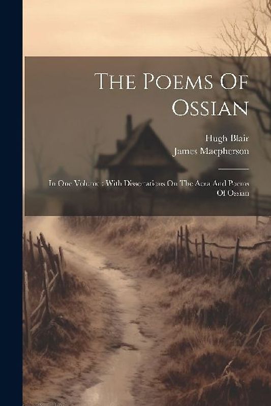 The Poems Of Ossian: In One Volume: With Dissertations On The Aera And Poems Of Ossian