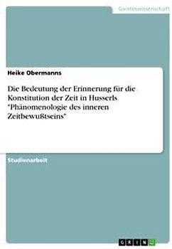 Die Bedeutung der Erinnerung für die Konstitution der Zeit in Husserls "Phänomenologie des inneren Zeitbewußtseins"
